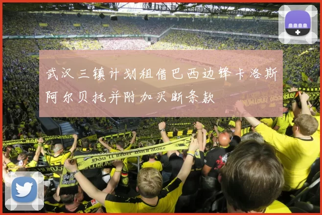 武汉三镇计划租借巴西边锋卡洛斯阿尔贝托并附加买断条款