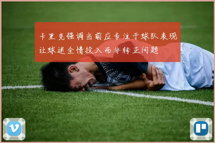 卡里克强调当前应专注于球队表现让球迷全情投入而非转正问题
