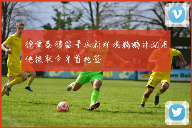 德章泰穆雷寻求新环境鹈鹕计划用他换取今年首轮签